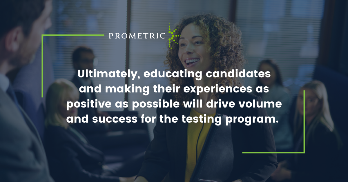 Ultimately, educating candidates and making their experiences as positive as possible will drive volume and success for the testing program. 