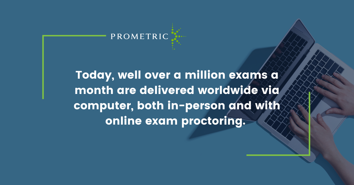 Today, well over a million exams a month are delivered worldwide via computer, both in-person and with online exam proctoring. 