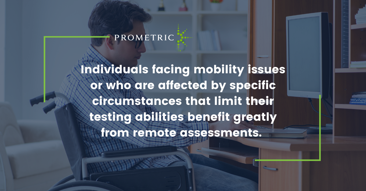 Individuals facing mobility issues or who are affected by specific circumstances that limit their testing abilities benefit greatly from remote assessments. 