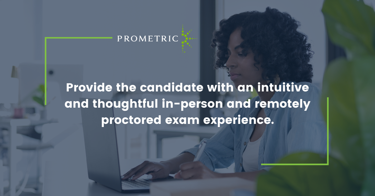 Provide the candidate with an intuitive and thoughtful in-center and remote exam experience.