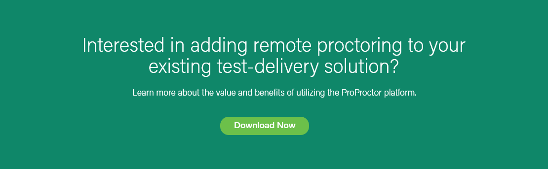 Interested in adding remote proctoring to your existing test-delivery solution? Learn more about the value and benefits of utilizing the ProProctor platform. Download Now